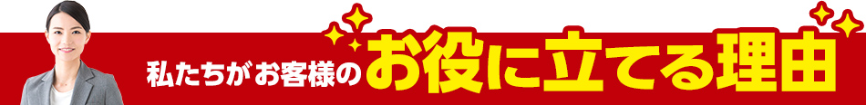 私たちがお客様のお役に立てる理由